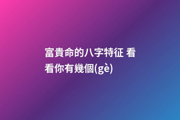 富貴命的八字特征 看看你有幾個(gè)